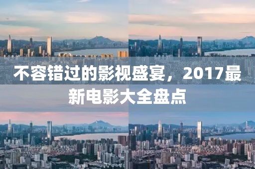 不容错过的影视盛宴，2017最新电影大全盘点