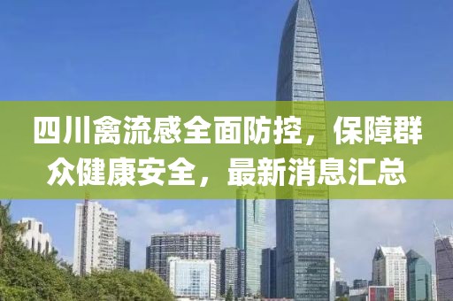 四川禽流感全面防控，保障群众健康安全，最新消息汇总