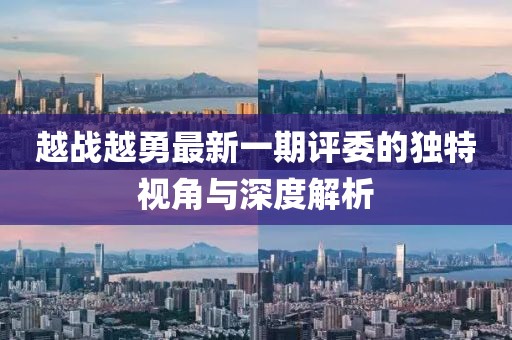 越战越勇最新一期评委的独特视角与深度解析