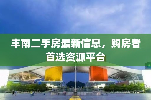 丰南二手房最新信息，购房者首选资源平台