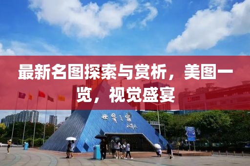 最新名图探索与赏析，美图一览，视觉盛宴