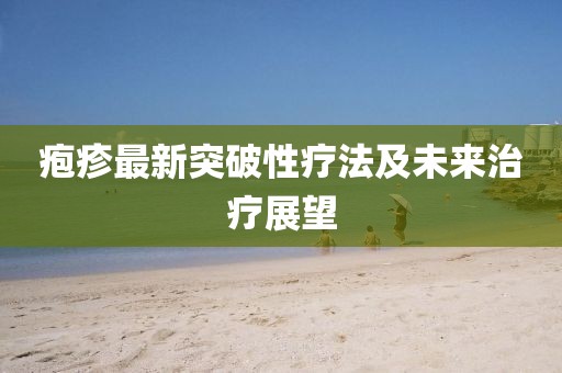 疱疹最新突破性疗法及未来治疗展望