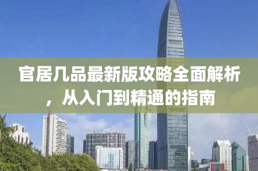 官居几品最新版攻略全面解析，从入门到精通的指南