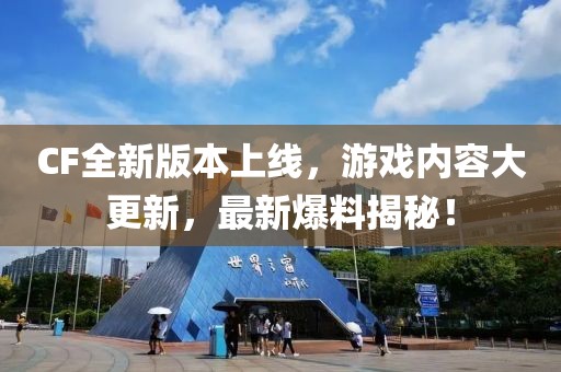 CF全新版本上线，游戏内容大更新，最新爆料揭秘！