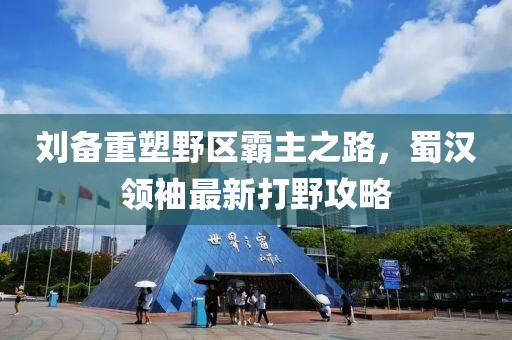 刘备重塑野区霸主之路，蜀汉领袖最新打野攻略