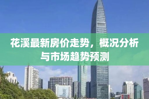 花溪最新房价走势，概况分析与市场趋势预测