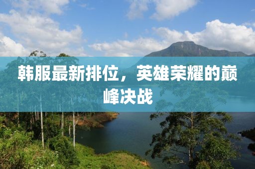 韩服最新排位，英雄荣耀的巅峰决战