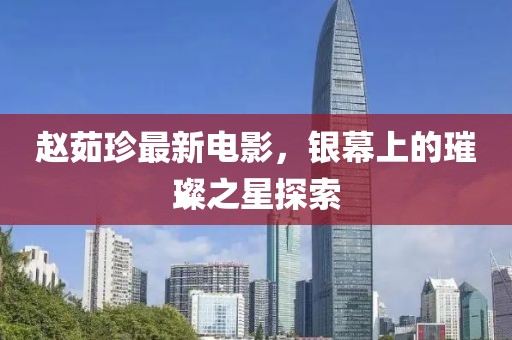赵茹珍最新电影，银幕上的璀璨之星探索