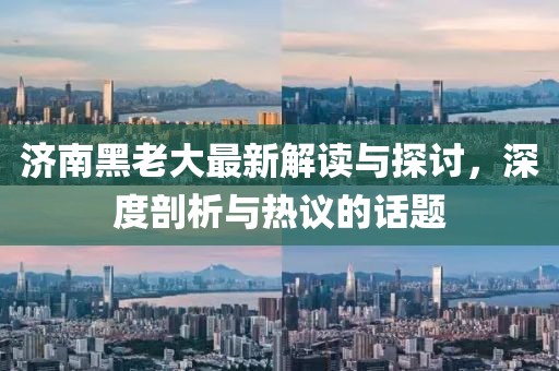 济南黑老大最新解读与探讨，深度剖析与热议的话题