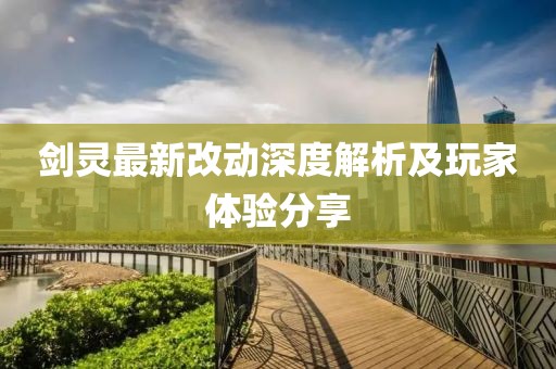 剑灵最新改动深度解析及玩家体验分享