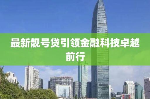 最新靓号贷引领金融科技卓越前行