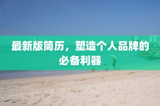 最新版简历，塑造个人品牌的必备利器