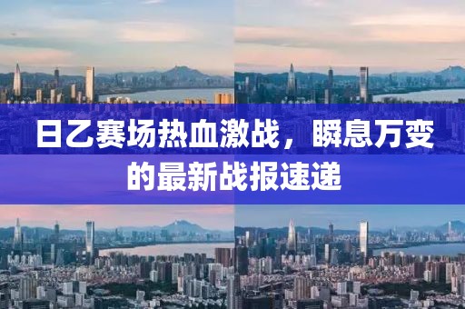 日乙赛场热血激战，瞬息万变的最新战报速递