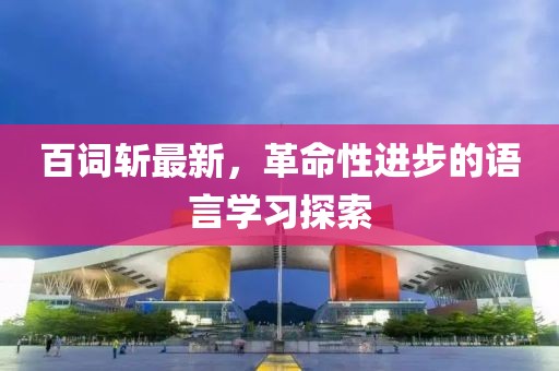 百词斩最新，革命性进步的语言学习探索
