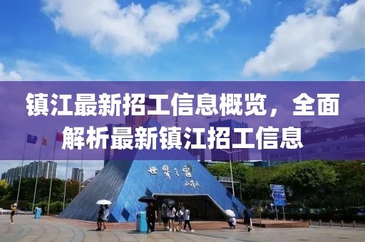 镇江最新招工信息概览，全面解析最新镇江招工信息