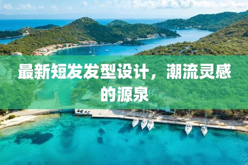 最新短发发型设计，潮流灵感的源泉