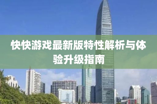 快快游戏最新版特性解析与体验升级指南
