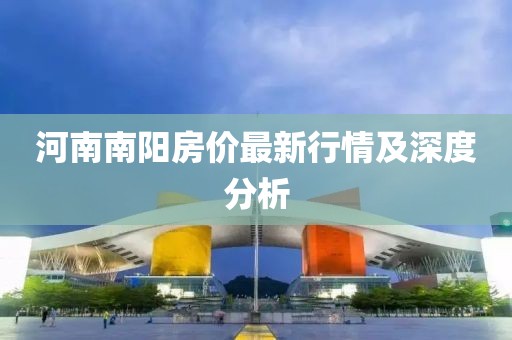 河南南阳房价最新行情及深度分析