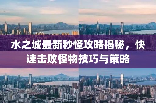 水之城最新秒怪攻略揭秘，快速击败怪物技巧与策略