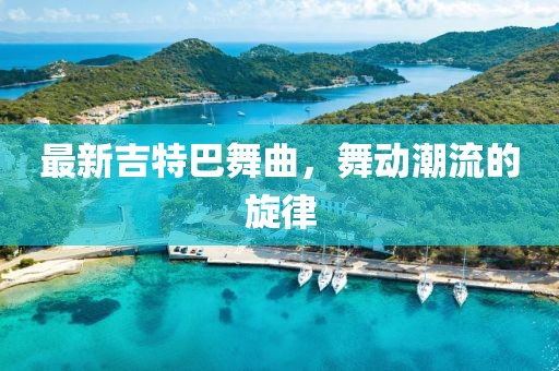 最新吉特巴舞曲，舞动潮流的旋律