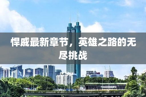 悍戚最新章节，英雄之路的无尽挑战