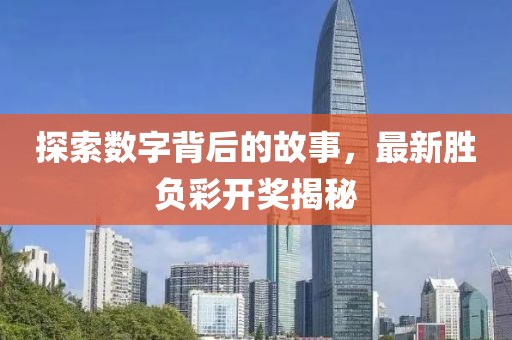 探索数字背后的故事，最新胜负彩开奖揭秘