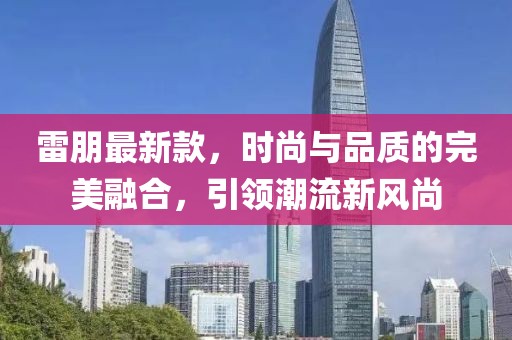 雷朋最新款，时尚与品质的完美融合，引领潮流新风尚