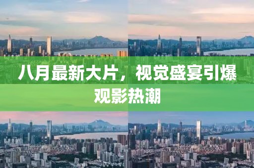 八月最新大片，视觉盛宴引爆观影热潮