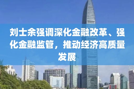 刘士余强调深化金融改革、强化金融监管，推动经济高质量发展
