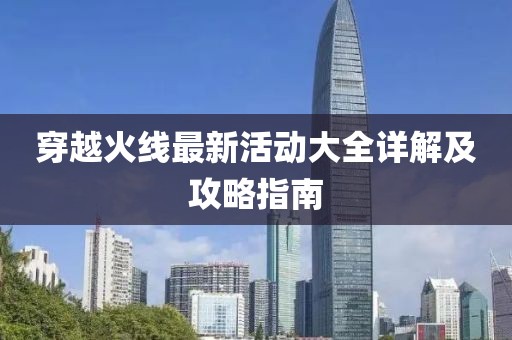 穿越火线最新活动大全详解及攻略指南