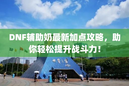 DNF辅助奶最新加点攻略，助你轻松提升战斗力！
