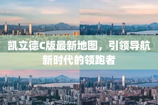 凯立德C版最新地图，引领导航新时代的领跑者