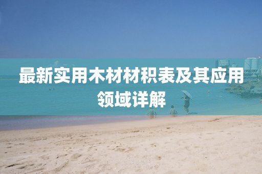最新实用木材材积表及其应用领域详解
