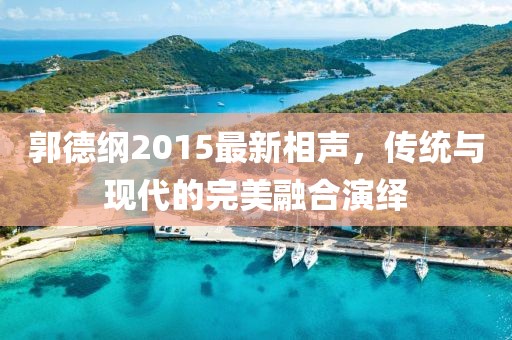 郭德纲2015最新相声，传统与现代的完美融合演绎