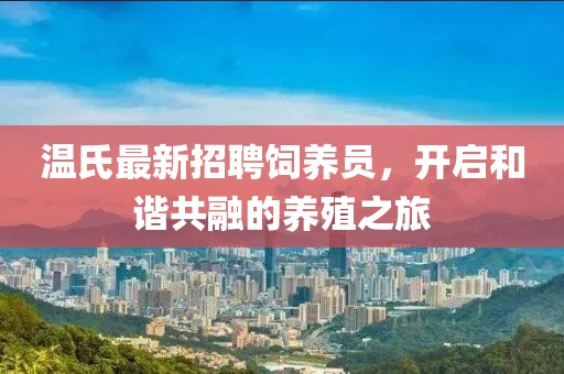 温氏最新招聘饲养员，开启和谐共融的养殖之旅