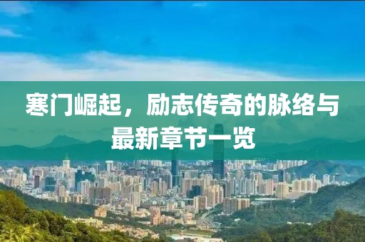 寒门崛起，励志传奇的脉络与最新章节一览