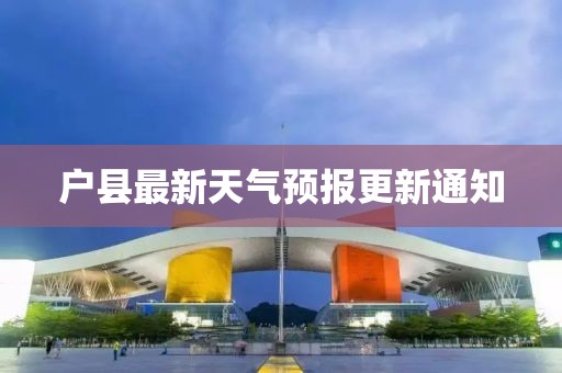户县最新天气预报更新通知