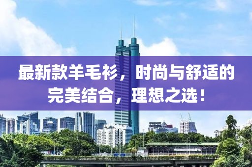 最新款羊毛衫，时尚与舒适的完美结合，理想之选！