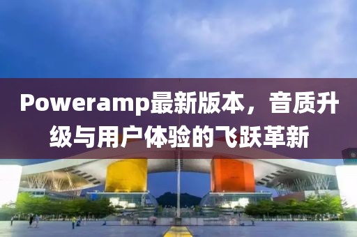 Poweramp最新版本，音质升级与用户体验的飞跃革新