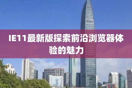 IE11最新版探索前沿浏览器体验的魅力