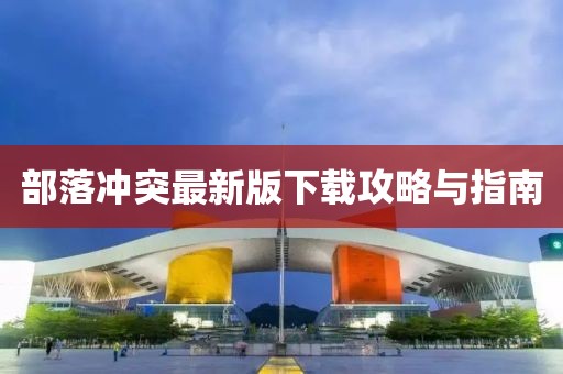 部落冲突最新版下载攻略与指南