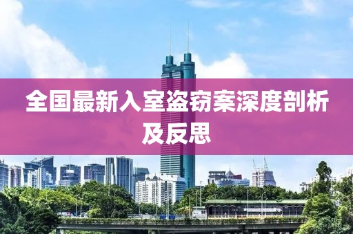 全国最新入室盗窃案深度剖析及反思