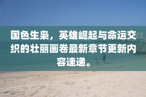 国色生枭，英雄崛起与命运交织的壮丽画卷最新章节更新内容速递。