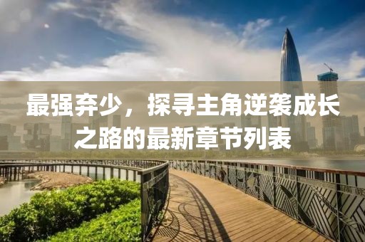 最强弃少，探寻主角逆袭成长之路的最新章节列表