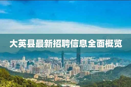 大英县最新招聘信息全面概览
