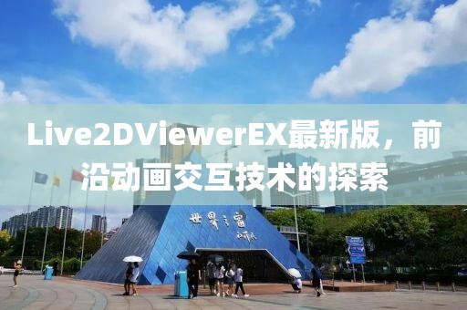 Live2DViewerEX最新版，前沿动画交互技术的探索