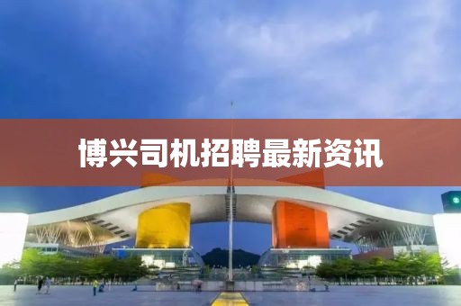 博兴司机招聘最新资讯