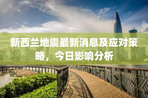 新西兰地震最新消息及应对策略，今日影响分析