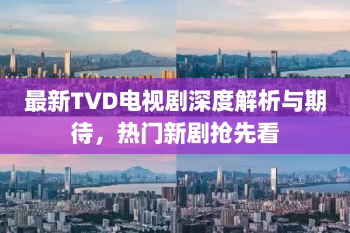 最新TVD电视剧深度解析与期待，热门新剧抢先看