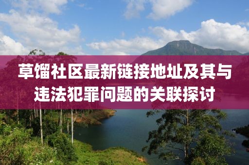 草馏社区最新链接地址及其与违法犯罪问题的关联探讨